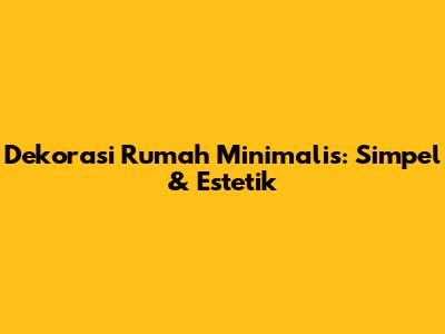 Dekorasi Rumah Minimalis: Simpel & Estetik
