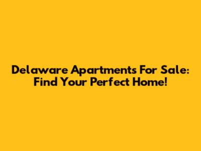 Delaware Apartments For Sale: Find Your Perfect Home!