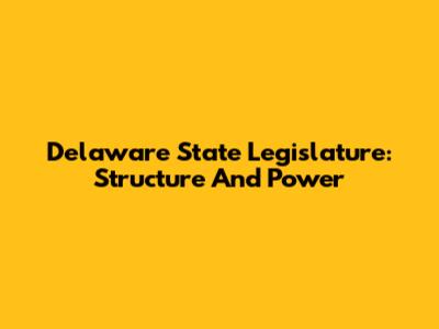 Delaware State Legislature: Structure And Power
