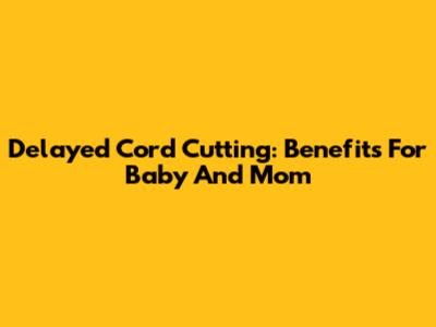 Delayed Cord Cutting: Benefits For Baby And Mom