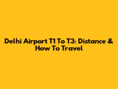 Delhi Airport T1 To T3: Distance & How To Travel