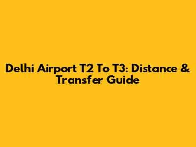 Delhi Airport T2 To T3: Distance & Transfer Guide