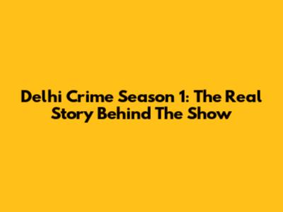 Delhi Crime Season 1: The Real Story Behind The Show