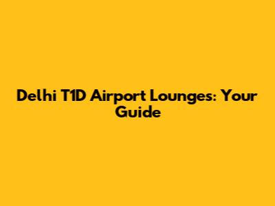 Delhi T1D Airport Lounges: Your Guide