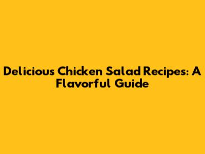 Delicious Chicken Salad Recipes: A Flavorful Guide