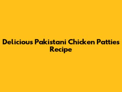 Delicious Pakistani Chicken Patties Recipe
