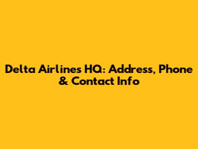 Delta Airlines HQ: Address, Phone & Contact Info