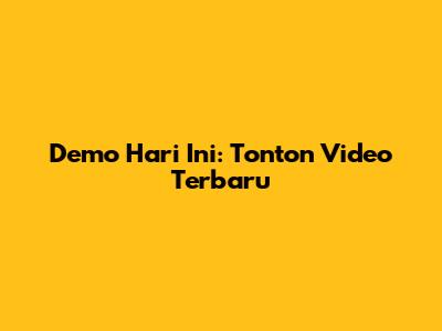 Demo Hari Ini: Tonton Video Terbaru