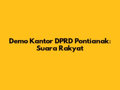 Demo Kantor DPRD Pontianak: Suara Rakyat