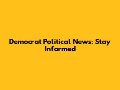Democrat Political News: Stay Informed