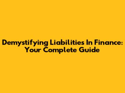 Demystifying Liabilities In Finance: Your Complete Guide