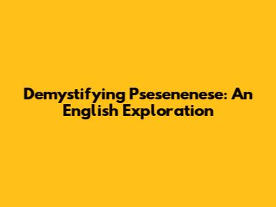 Demystifying Psesenenese: An English Exploration