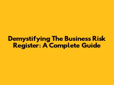 Demystifying The Business Risk Register: A Complete Guide