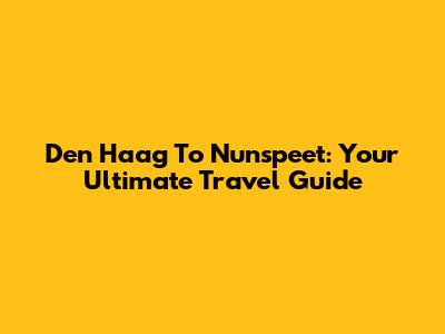 Den Haag To Nunspeet: Your Ultimate Travel Guide