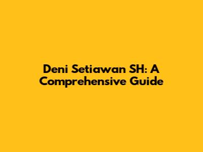Deni Setiawan SH: A Comprehensive Guide