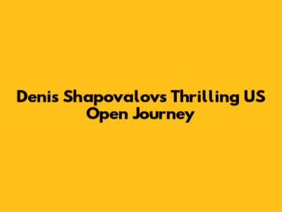 Denis Shapovalov's Thrilling US Open Journey
