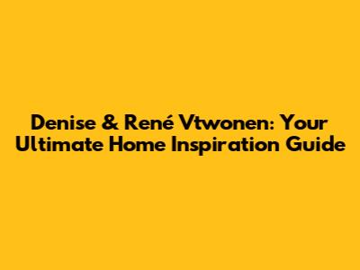 Denise & René Vtwonen: Your Ultimate Home Inspiration Guide
