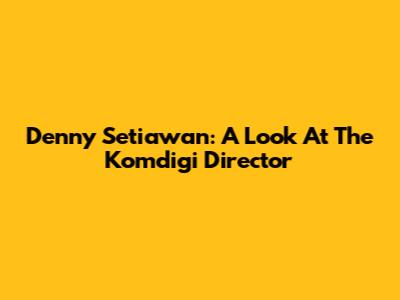 Denny Setiawan: A Look At The Komdigi Director