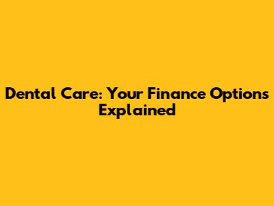 Dental Care: Your Finance Options Explained