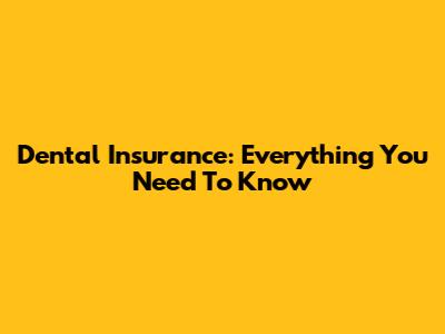 Dental Insurance: Everything You Need To Know