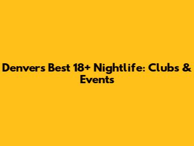 Denver's Best 18+ Nightlife: Clubs & Events