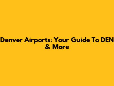Denver Airports: Your Guide To DEN & More