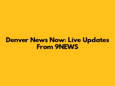 Denver News Now: Live Updates From 9NEWS