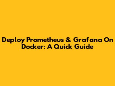 Deploy Prometheus & Grafana On Docker: A Quick Guide