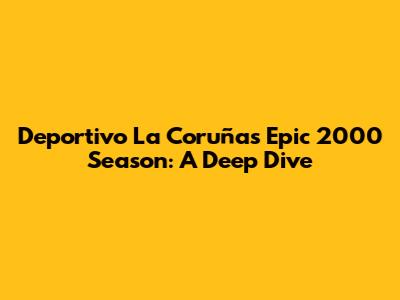 Deportivo La Coruña's Epic 2000 Season: A Deep Dive