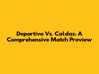 Deportivo Vs. Caldas: A Comprehensive Match Preview