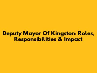 Deputy Mayor Of Kingston: Roles, Responsibilities & Impact
