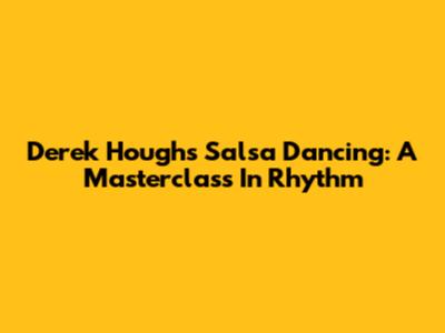 Derek Hough's Salsa Dancing: A Masterclass In Rhythm