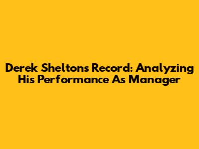 Derek Shelton's Record: Analyzing His Performance As Manager