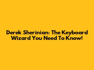 Derek Sherinian: The Keyboard Wizard You Need To Know!
