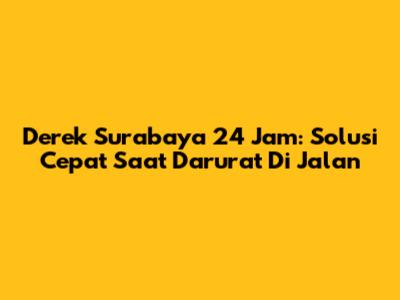 Derek Surabaya 24 Jam: Solusi Cepat Saat Darurat Di Jalan