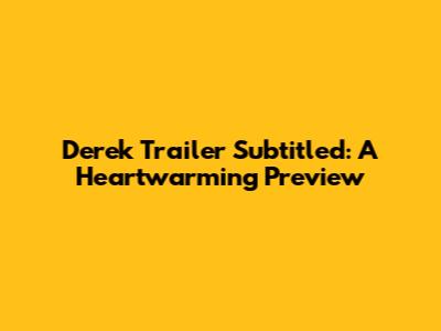 Derek Trailer Subtitled: A Heartwarming Preview