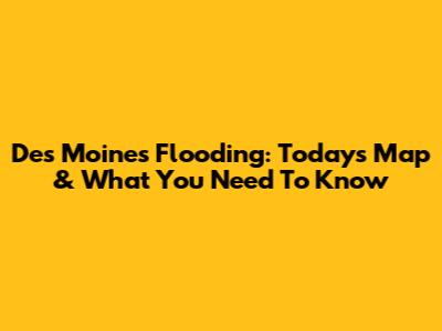 Des Moines Flooding: Today's Map & What You Need To Know