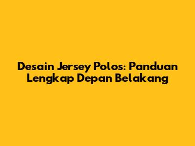 Desain Jersey Polos: Panduan Lengkap Depan Belakang