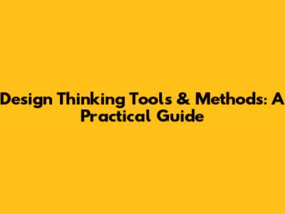 Design Thinking Tools & Methods: A Practical Guide