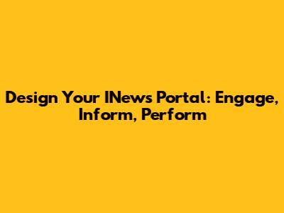 Design Your INews Portal: Engage, Inform, Perform