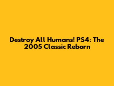 Destroy All Humans! PS4: The 2005 Classic Reborn