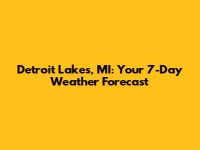 Detroit Lakes, MI: Your 7-Day Weather Forecast