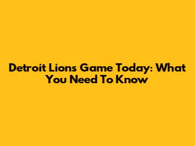 Detroit Lions Game Today: What You Need To Know