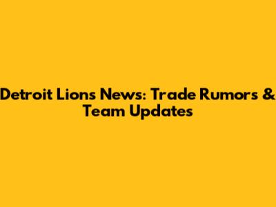 Detroit Lions News: Trade Rumors & Team Updates