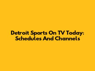 Detroit Sports On TV Today: Schedules And Channels