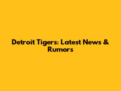 Detroit Tigers: Latest News & Rumors