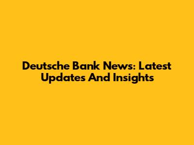 Deutsche Bank News: Latest Updates And Insights