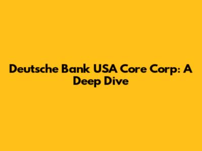 Deutsche Bank USA Core Corp: A Deep Dive