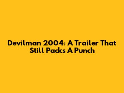 Devilman 2004: A Trailer That Still Packs A Punch