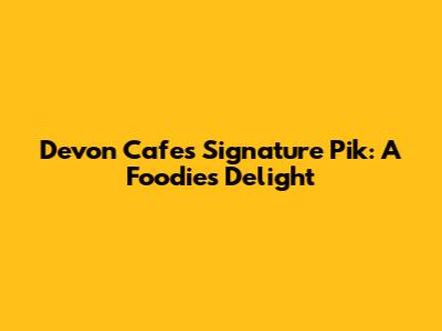 Devon Cafe's Signature Pik: A Foodie's Delight